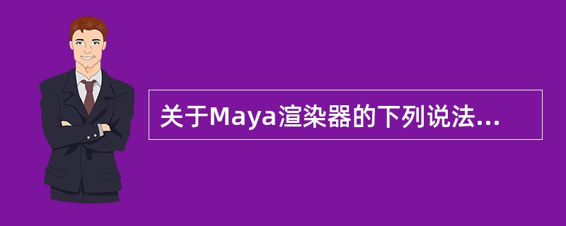 关于Maya渲染器的下列说法正确的是（）。