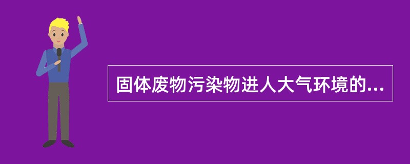 固体废物污染物进人大气环境的途径有（）。