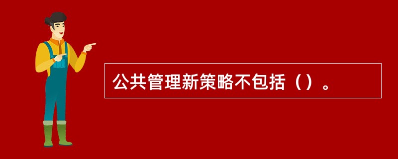 公共管理新策略不包括（）。