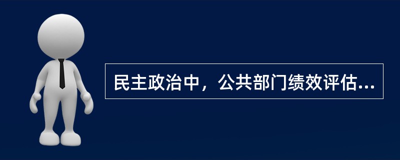 民主政治中，公共部门绩效评估上的一个全新价值取向是（）。