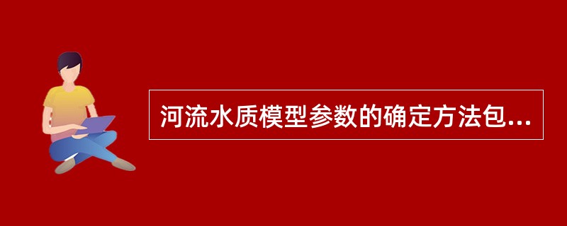 河流水质模型参数的确定方法包括（）。