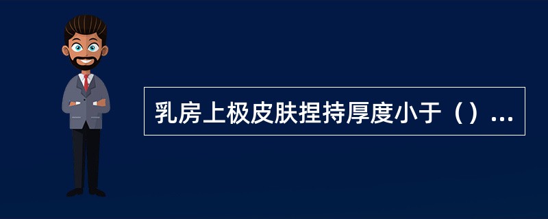 乳房上极皮肤捏持厚度小于（）mm时，需要选择胸大肌后假体植入。