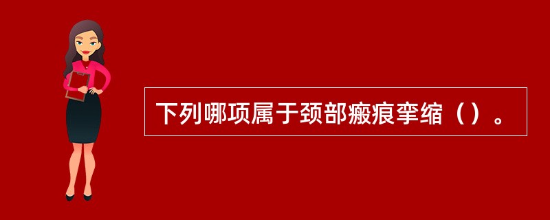 下列哪项属于颈部瘢痕挛缩（）。