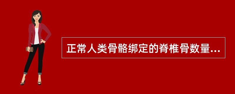 正常人类骨骼绑定的脊椎骨数量是多少？（）