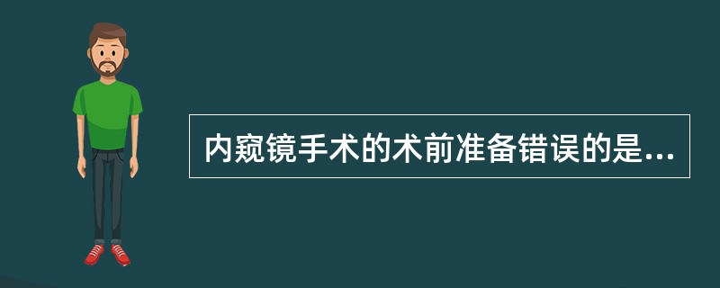 内窥镜手术的术前准备错误的是（）。