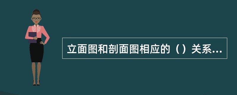 立面图和剖面图相应的（）关系必须一致，立面图和平面图相应的宽度关系必须一致。