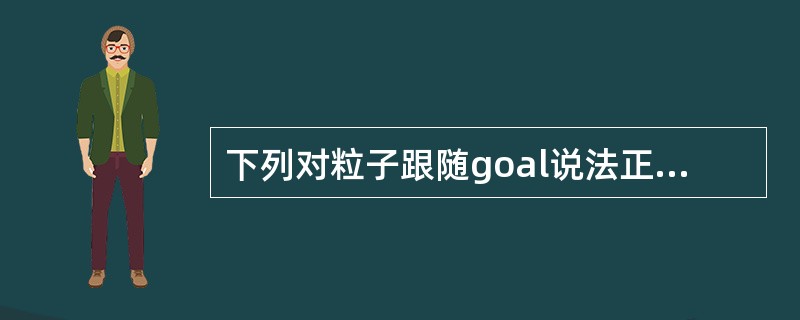 下列对粒子跟随goal说法正确的是（）。