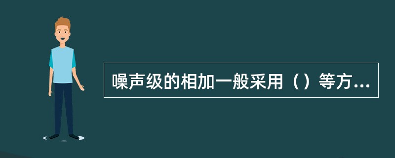 噪声级的相加一般采用（）等方法。