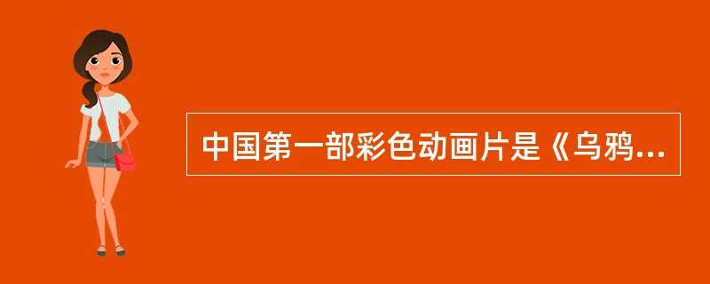 中国第一部彩色动画片是《乌鸦为什么是黑的》，制作于（）年。