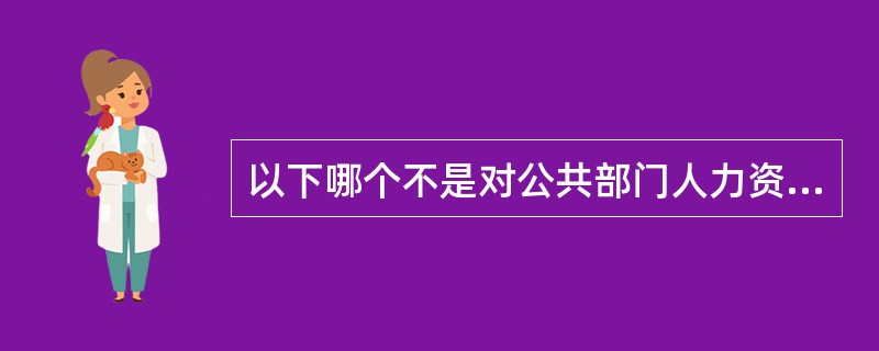 以下哪个不是对公共部门人力资源管理特性的正确描述？（）