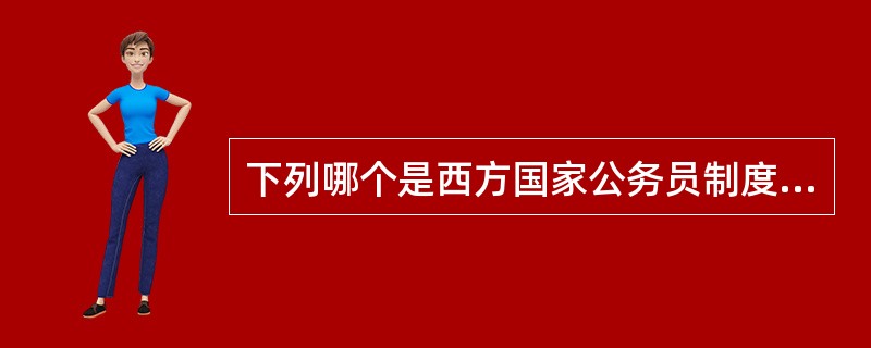 下列哪个是西方国家公务员制度的最根本特征？（）