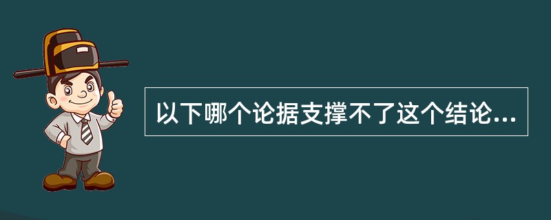 以下哪个论据支撑不了这个结论:公共物品和服务要由公共财政为全社会提供,不能由私人 以下哪个论据支撑不了这个结论:公共物品和服务要由公共财政为全社会提供,不能由私人