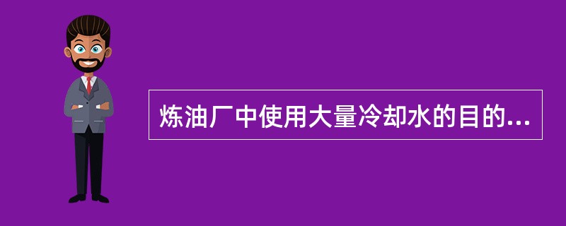 炼油厂中使用大量冷却水的目的是什么？