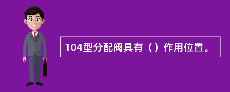 104型分配阀具有（）作用位置。