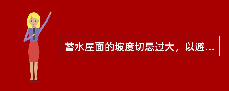 蓄水屋面的坡度切忌过大，以避免结构因荷载不均匀而出现开裂、不均匀沉降等严重的质量