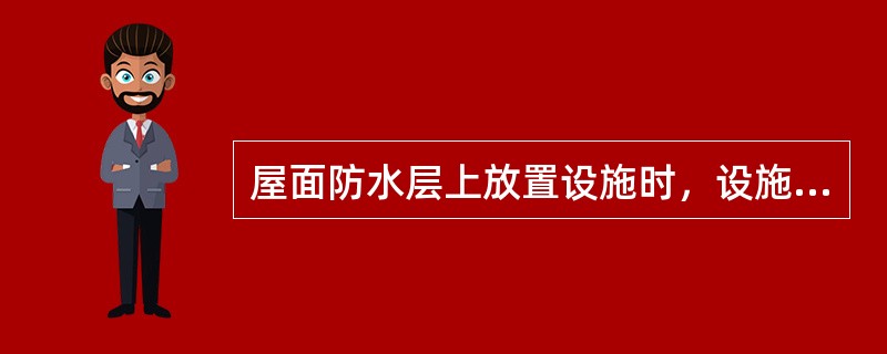 屋面防水层上放置设施时，设施下部的防水层应增设附加增强层，还应在附加层上浇筑厚度