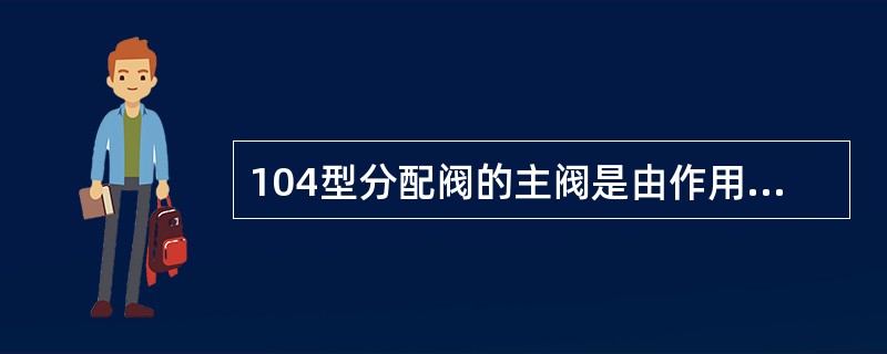 104型分配阀的主阀是由作用部、（），均衡部、（）、增压阀五部分组成。