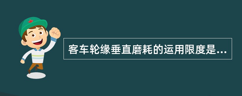 客车轮缘垂直磨耗的运用限度是（）mm。