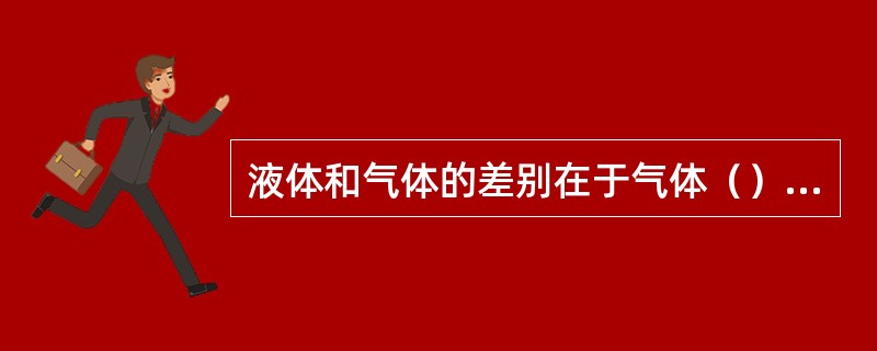 液体和气体的差别在于气体（）压缩而液体（）压缩。