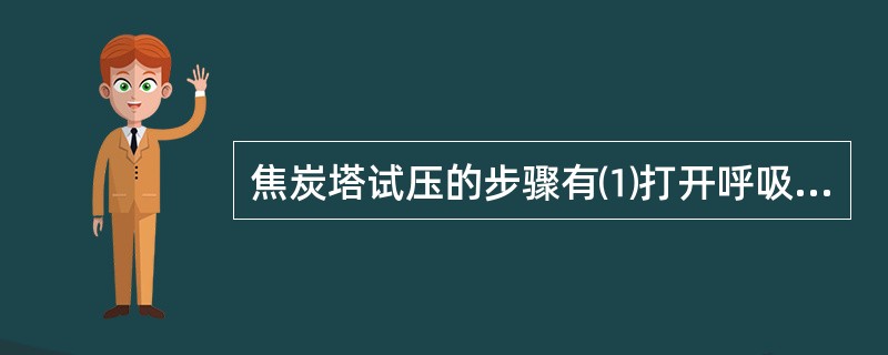 焦炭塔试压的步骤有⑴打开呼吸阀。⑵塔底进料缓慢给汽。⑶关呼吸阀试压至规定压力。⑷