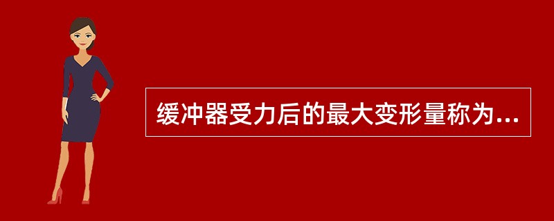 缓冲器受力后的最大变形量称为缓冲器的（）。