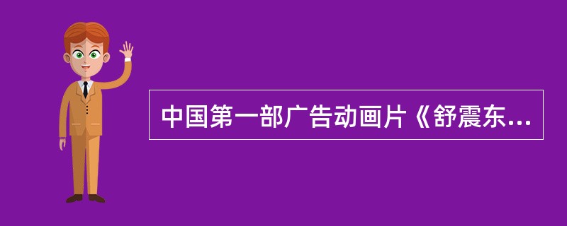 中国第一部广告动画片《舒震东式华文打字机》的作者是（）