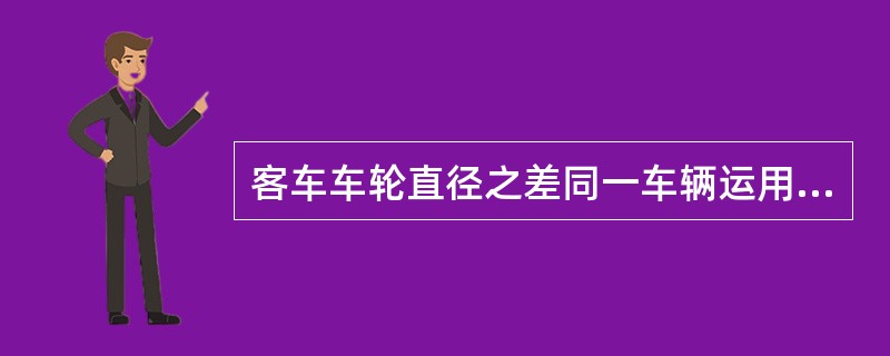 客车车轮直径之差同一车辆运用限度为不大于（）。
