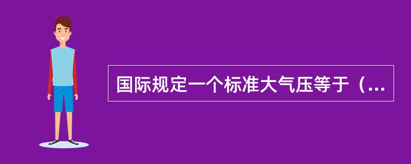 国际规定一个标准大气压等于（）帕。