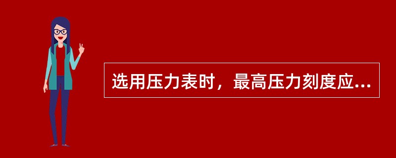 选用压力表时，最高压力刻度应为工作压力的（）倍左右。