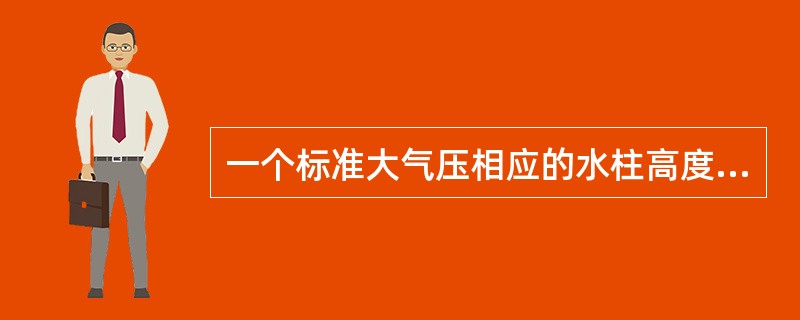 一个标准大气压相应的水柱高度为（）米。