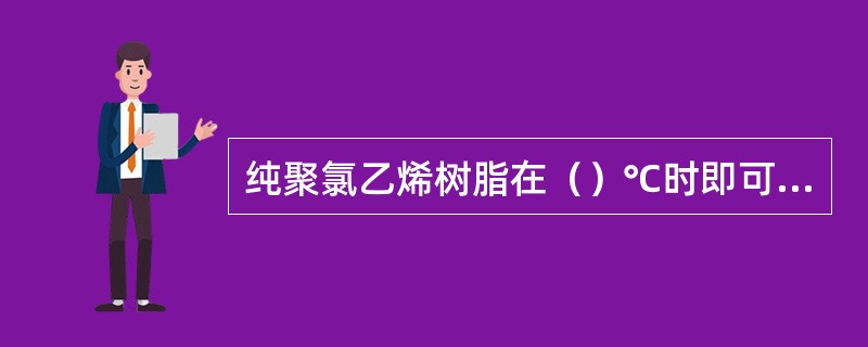 纯聚氯乙烯树脂在（）℃时即可开始分解。