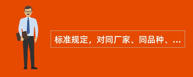 标准规定，对同厂家、同品种、同批号的防水卷材进场检验项目频次为。（）