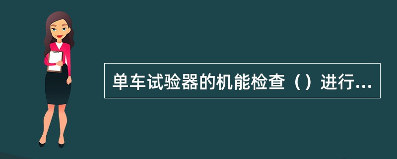 单车试验器的机能检查（）进行一次分解检查。