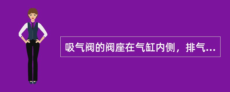 吸气阀的阀座在气缸内侧，排气阀阀座在气缸外侧。