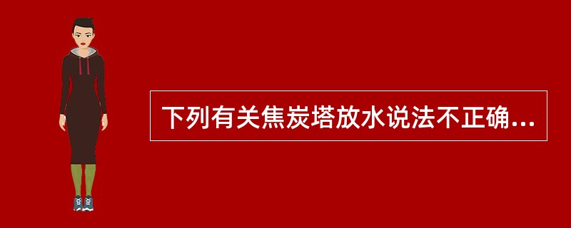 下列有关焦炭塔放水说法不正确的是（）。