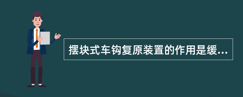 摆块式车钩复原装置的作用是缓和列车的冲击力，使车辆运行平稳。