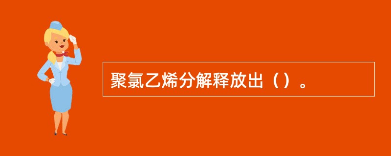 聚氯乙烯分解释放出（）。