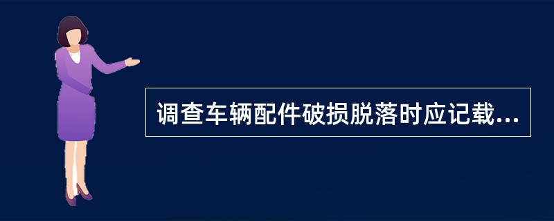 调查车辆配件破损脱落时应记载破损配件名称、型别、材质及（）。