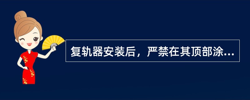 复轨器安装后，严禁在其顶部涂刷润滑油脂。