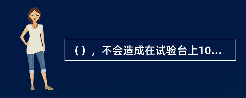 （），不会造成在试验台上104型分配阀紧急制动灵敏度试验灵敏度差。