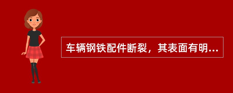 车辆钢铁配件断裂，其表面有明显塑性变形时，称为钢铁配件的塑性断裂。