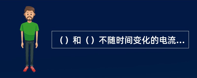 （）和（）不随时间变化的电流或电压称直流电。