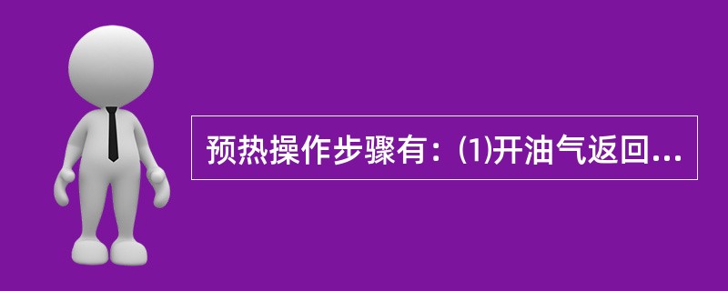 预热操作步骤有：⑴开油气返回分馏塔阀，同时关甩油罐顶去接触冷却塔阀门；⑵开新塔底