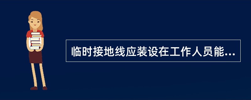 临时接地线应装设在工作人员能（）的地方，装设临时接地线的位置和工作位置之间应无（