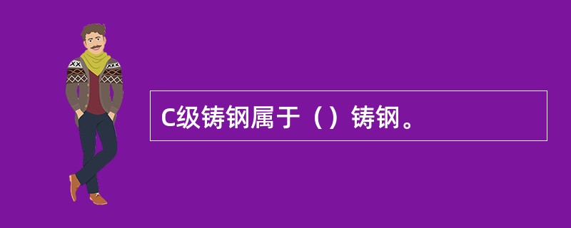 C级铸钢属于（）铸钢。