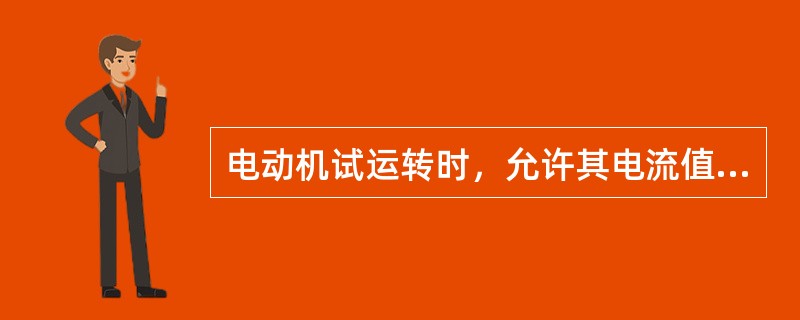 电动机试运转时，允许其电流值大于额定值。