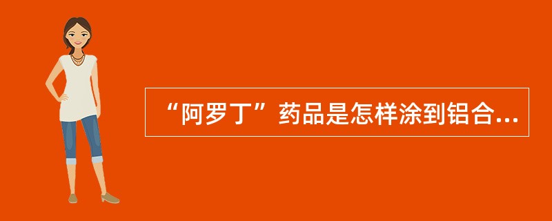 “阿罗丁”药品是怎样涂到铝合金表面上的（）