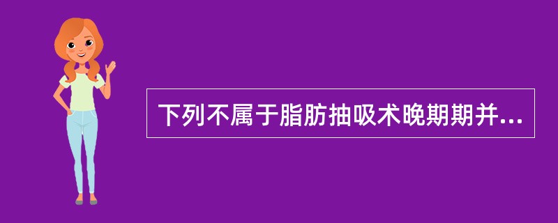 下列不属于脂肪抽吸术晚期期并发症的是（）。