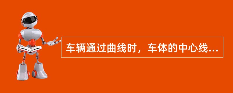 车辆通过曲线时，车体的中心线与线路的中心线不完全重合即发生（）。