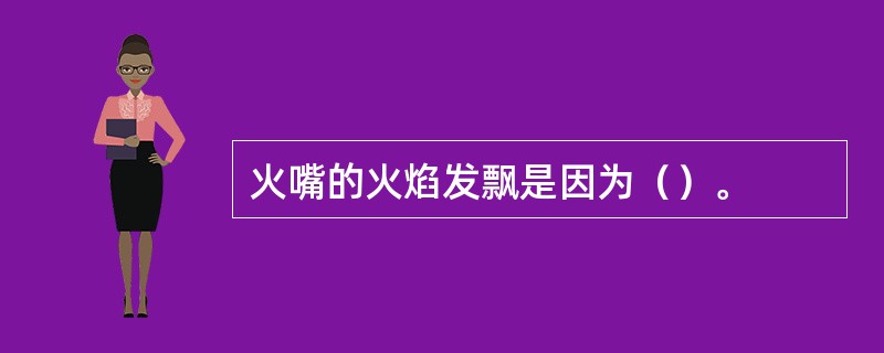 火嘴的火焰发飘是因为（）。